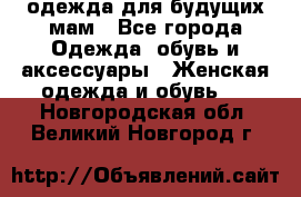 одежда для будущих мам - Все города Одежда, обувь и аксессуары » Женская одежда и обувь   . Новгородская обл.,Великий Новгород г.